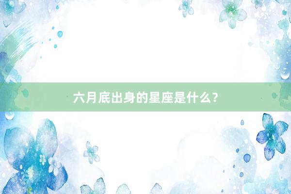 六月底出身的星座是什么?